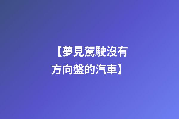 【夢見駕駛沒有方向盤的汽車】