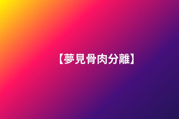 【夢見骨肉分離】
