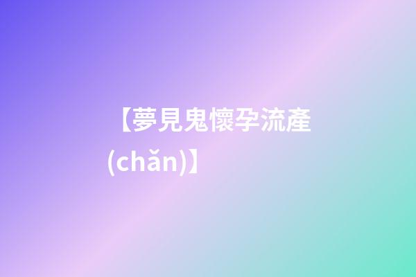 【夢見鬼懷孕流產(chǎn)】