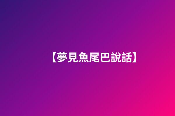 【夢見魚尾巴說話】
