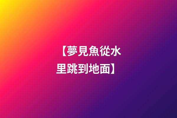 【夢見魚從水里跳到地面】