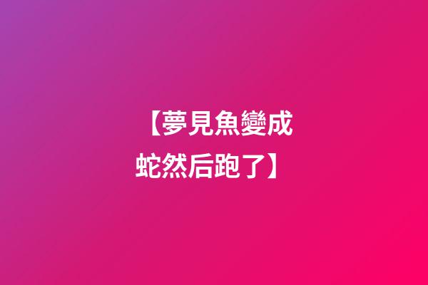 【夢見魚變成蛇然后跑了】