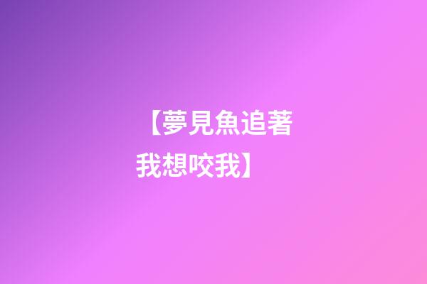 【夢見魚追著我想咬我】