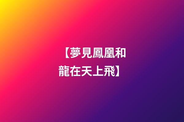 【夢見鳳凰和龍在天上飛】
