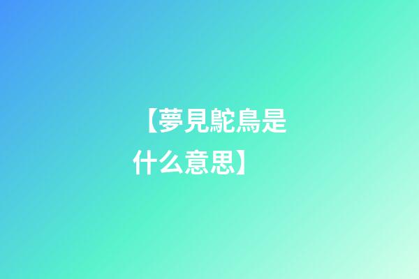 【夢見鴕鳥是什么意思?】