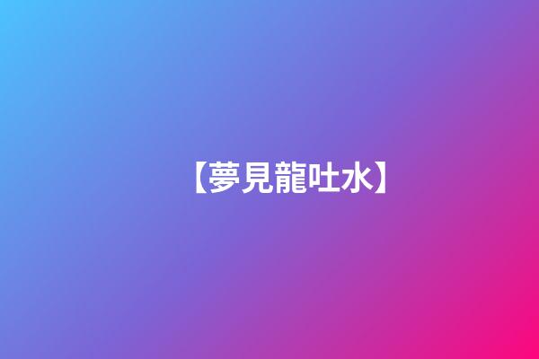 【夢見龍吐水】