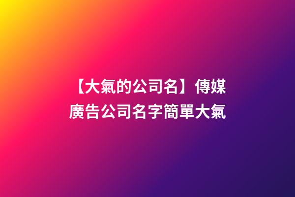 【大氣的公司名】傳媒廣告公司名字簡單大氣