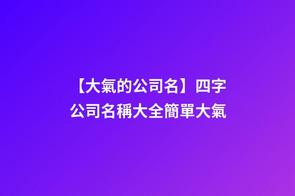 【大氣的公司名】四字公司名稱大全簡單大氣