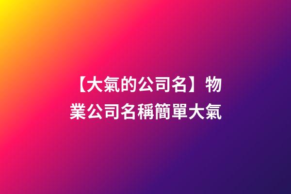 【大氣的公司名】物業公司名稱簡單大氣