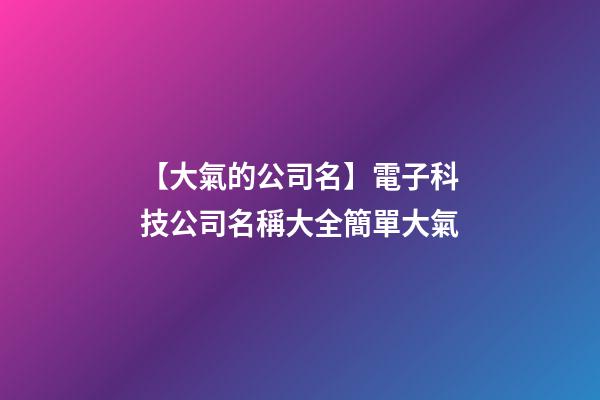 【大氣的公司名】電子科技公司名稱大全簡單大氣