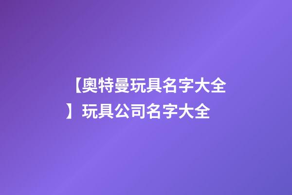 【奧特曼玩具名字大全】玩具公司名字大全-第1張-公司起名-玄機派