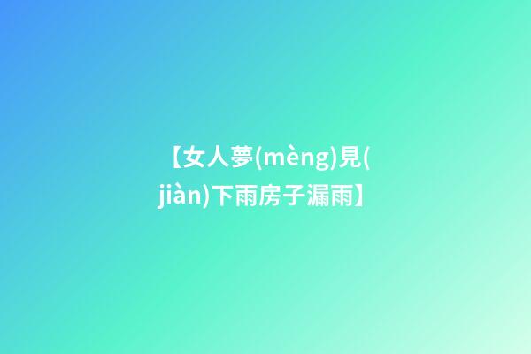 【女人夢(mèng)見(jiàn)下雨房子漏雨】
