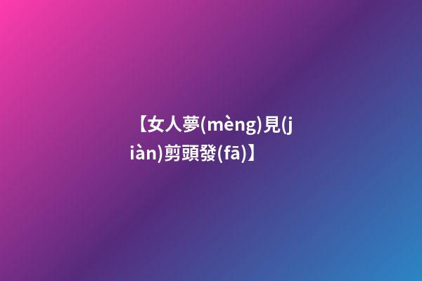 【女人夢(mèng)見(jiàn)剪頭發(fā)】