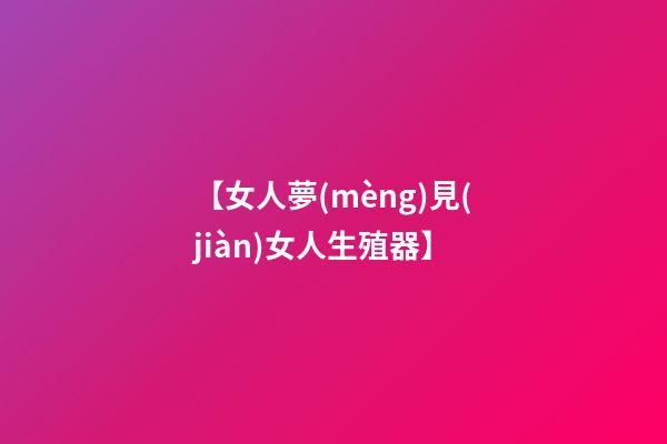 【女人夢(mèng)見(jiàn)女人生殖器】