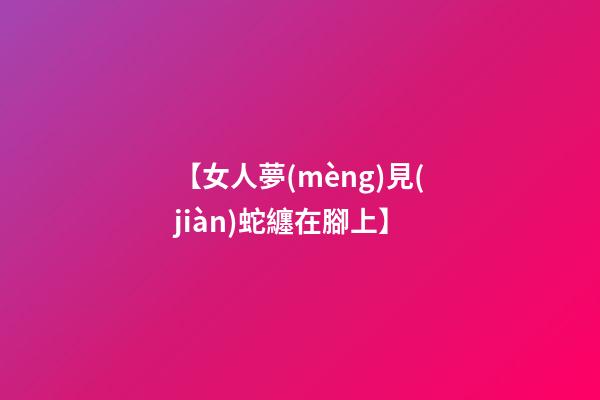 【女人夢(mèng)見(jiàn)蛇纏在腳上】