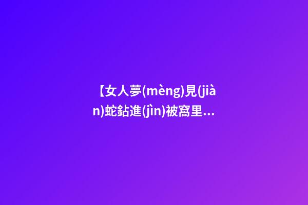 【女人夢(mèng)見(jiàn)蛇鉆進(jìn)被窩里】