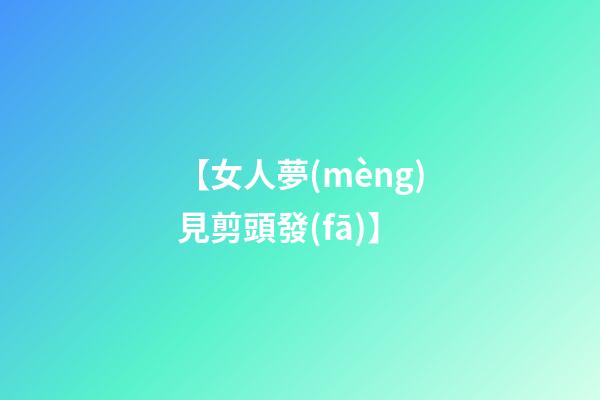 【女人夢(mèng)見剪頭發(fā)】