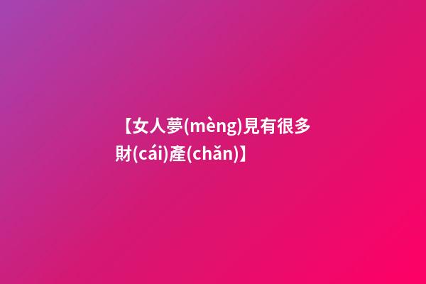 【女人夢(mèng)見有很多財(cái)產(chǎn)】
