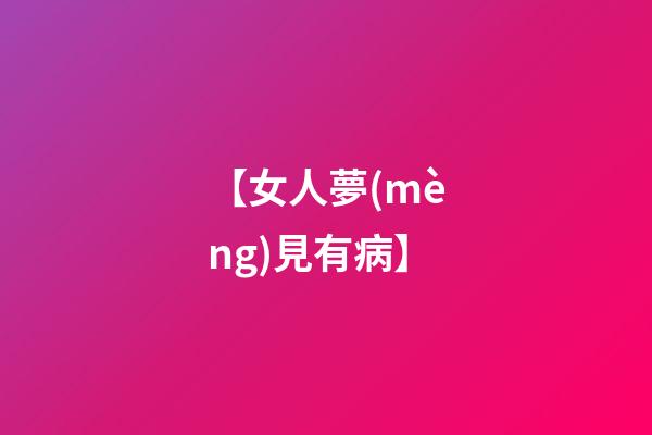 【女人夢(mèng)見有病】