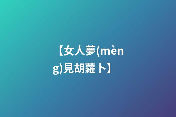 【女人夢(mèng)見胡蘿卜】