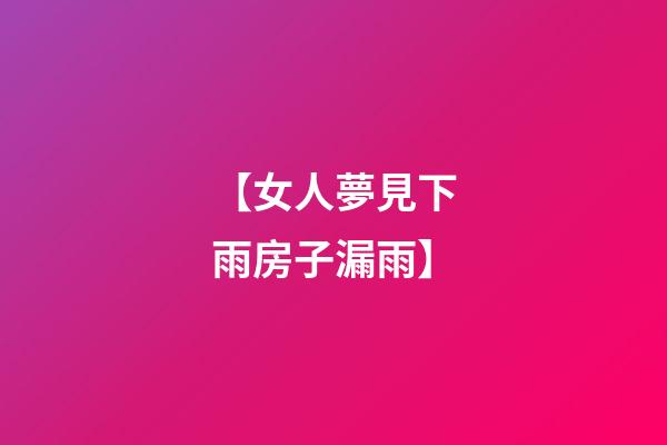 【女人夢見下雨房子漏雨】