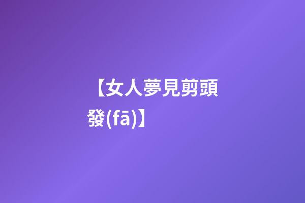【女人夢見剪頭發(fā)】