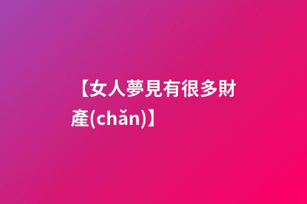 【女人夢見有很多財產(chǎn)】