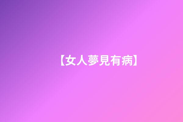 【女人夢見有病】