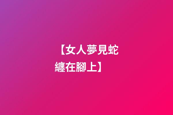 【女人夢見蛇纏在腳上】