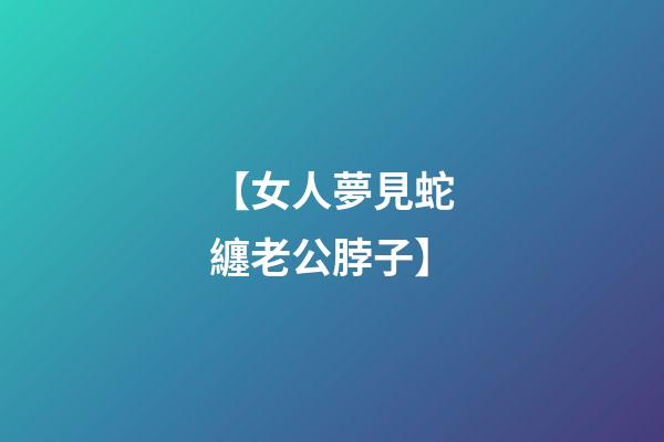 【女人夢見蛇纏老公脖子】