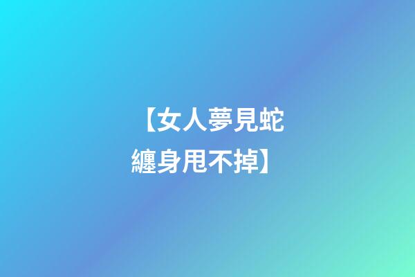 【女人夢見蛇纏身甩不掉】
