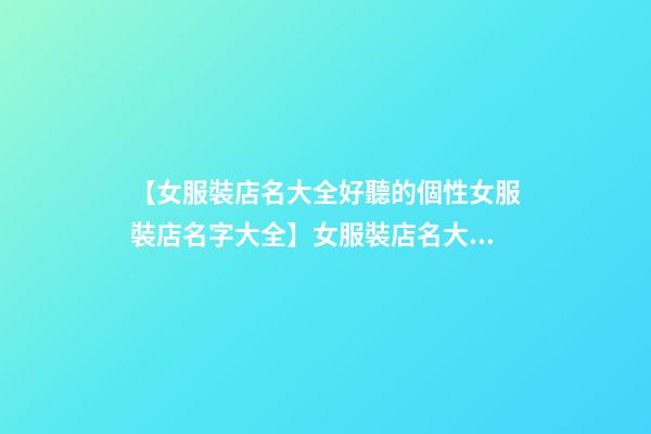 【女服裝店名大全好聽的個性女服裝店名字大全】女服裝店名大全_好聽的個性女服裝店名字大全_時尚服裝店名大全-第1張-店鋪起名-玄機派