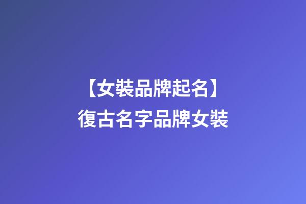 【女裝品牌起名】復古名字品牌女裝-第1張-商標起名-玄機派