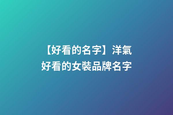【好看的名字】洋氣好看的女裝品牌名字-第1張-商標起名-玄機派