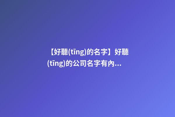【好聽(tīng)的名字】好聽(tīng)的公司名字有內(nèi)涵
