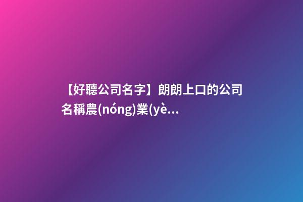 【好聽公司名字】朗朗上口的公司名稱農(nóng)業(yè)-第1張-公司起名-玄機(jī)派