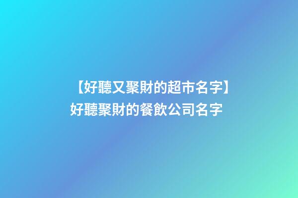【好聽又聚財的超市名字】好聽聚財的餐飲公司名字-第1張-公司起名-玄機派