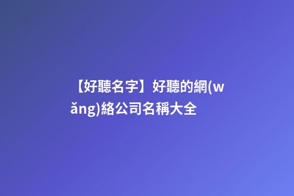 【好聽名字】好聽的網(wǎng)絡公司名稱大全