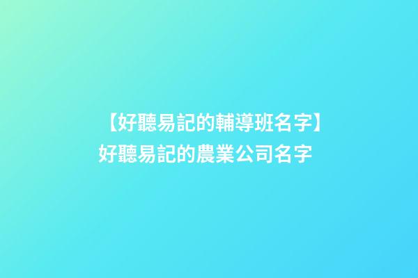【好聽易記的輔導班名字】好聽易記的農業公司名字-第1張-公司起名-玄機派