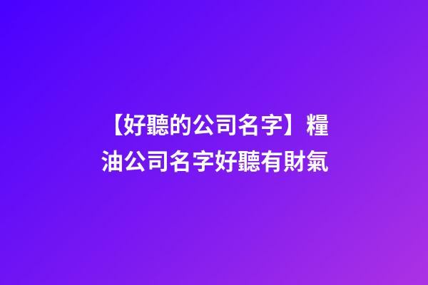 【好聽的公司名字】糧油公司名字好聽有財氣-第1張-公司起名-玄機派