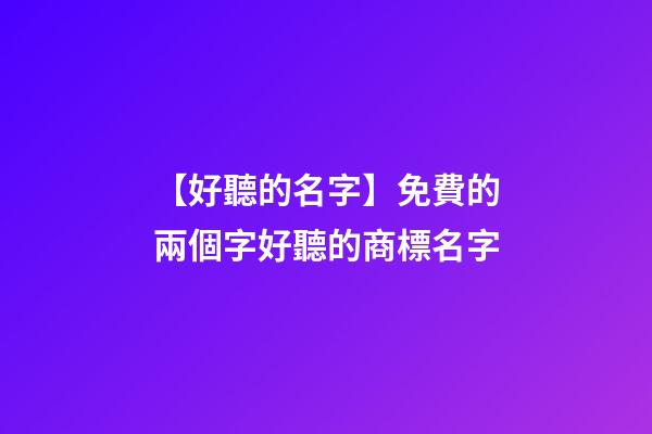 【好聽的名字】免費的兩個字好聽的商標名字