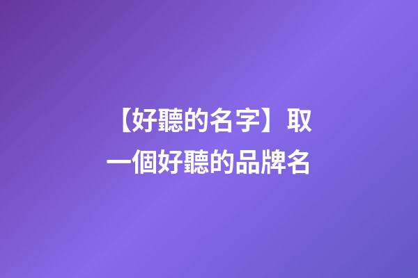 【好聽的名字】取一個好聽的品牌名