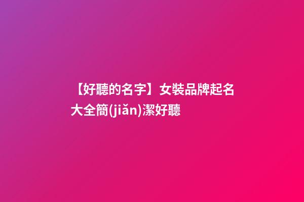 【好聽的名字】女裝品牌起名大全簡(jiǎn)潔好聽