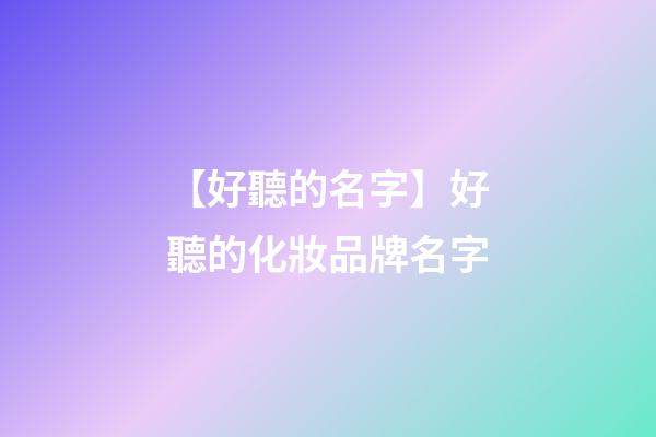 【好聽的名字】好聽的化妝品牌名字