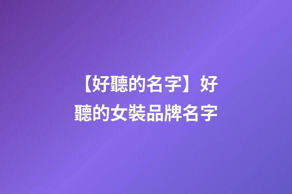 【好聽的名字】好聽的女裝品牌名字