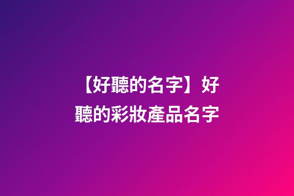 【好聽的名字】好聽的彩妝產品名字-第1張-公司起名-玄機派