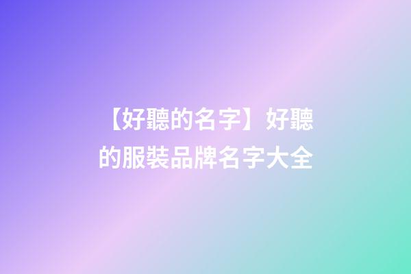 【好聽的名字】好聽的服裝品牌名字大全-第1張-商標起名-玄機派