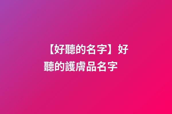 【好聽的名字】好聽的護膚品名字-第1張-公司起名-玄機派