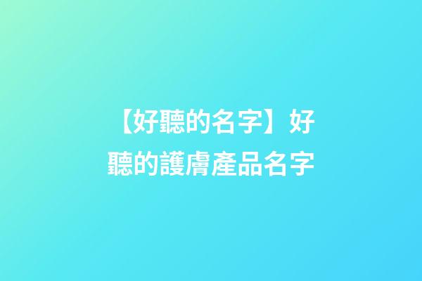 【好聽的名字】好聽的護膚產品名字-第1張-公司起名-玄機派