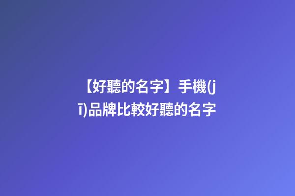 【好聽的名字】手機(jī)品牌比較好聽的名字-第1張-商標(biāo)起名-玄機(jī)派